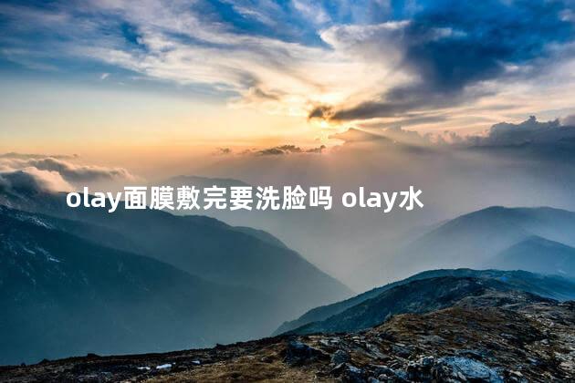 olay面膜敷完要洗脸吗 olay水感透白光塑面膜要洗吗